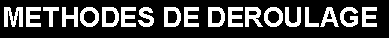 Zone de Texte: METHODES DE DEROULAGE